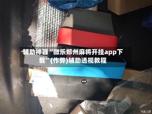 辅助神器“微乐郑州麻将开挂app下载”(作弊)辅助透视教程