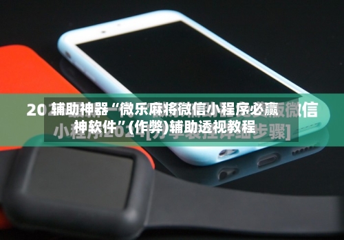 辅助神器“微乐麻将微信小程序必赢神软件”(作弊)辅助透视教程-第2张图片
