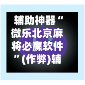 辅助神器“微乐北京麻将必赢软件”(作弊)辅助透视教程-第2张图片