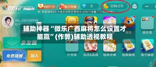 辅助神器“微乐广西麻将怎么设置才能赢”(作弊)辅助透视教程