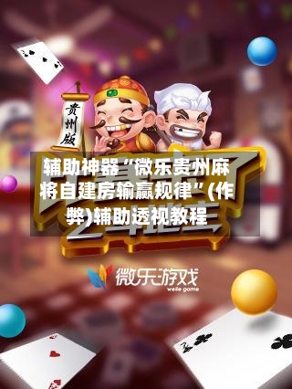辅助神器“微乐贵州麻将自建房输赢规律”(作弊)辅助透视教程