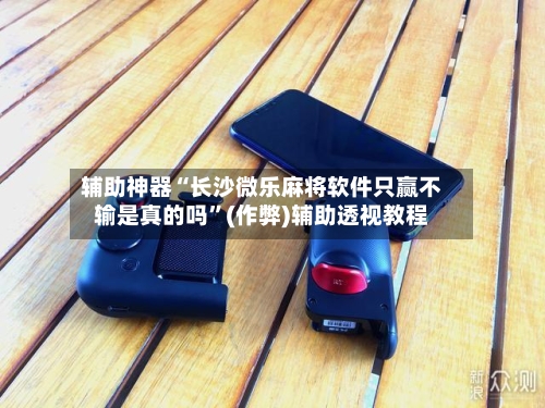 辅助神器“长沙微乐麻将软件只赢不输是真的吗”(作弊)辅助透视教程