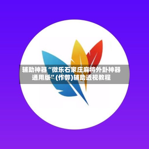辅助神器“微乐石家庄麻将外卦神器通用版”(作弊)辅助透视教程