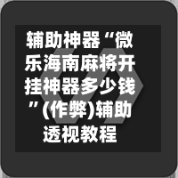 辅助神器“微乐海南麻将开挂神器多少钱”(作弊)辅助透视教程