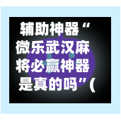 辅助神器“微乐武汉麻将必赢神器是真的吗”(作弊)辅助透视教程-第2张图片