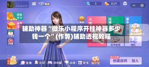 辅助神器“微乐小程序开挂神器多少钱一个”(作弊)辅助透视教程-第3张图片