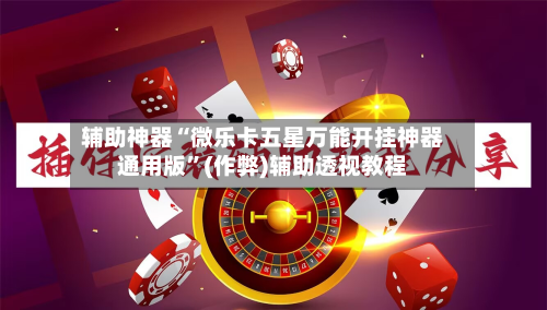 辅助神器“微乐卡五星万能开挂神器通用版”(作弊)辅助透视教程