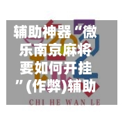 辅助神器“微乐南京麻将要如何开挂”(作弊)辅助透视教程-第2张图片