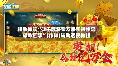 辅助神器“微乐麻将亲友房跑得快总输咋回事”(作弊)辅助透视教程