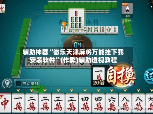 辅助神器“微乐天津麻将万能挂下载安装软件”(作弊)辅助透视教程