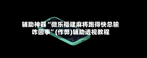 辅助神器“微乐福建麻将跑得快总输咋回事”(作弊)辅助透视教程-第3张图片