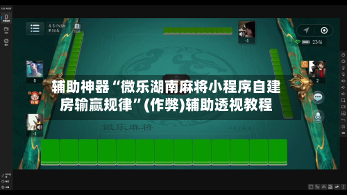 辅助神器“微乐湖南麻将小程序自建房输赢规律	”(作弊)辅助透视教程-第3张图片
