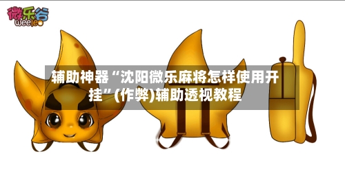 辅助神器“沈阳微乐麻将怎样使用开挂”(作弊)辅助透视教程