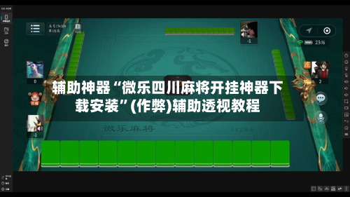辅助神器“微乐四川麻将开挂神器下载安装”(作弊)辅助透视教程-第2张图片