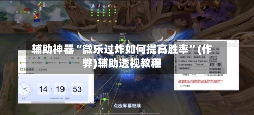 辅助神器“微乐过炸如何提高胜率”(作弊)辅助透视教程