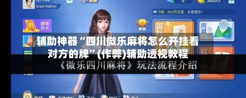 辅助神器“四川微乐麻将怎么开挂看对方的牌”(作弊)辅助透视教程-第2张图片