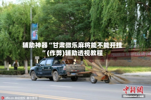 辅助神器“甘肃微乐麻将能不能开挂”(作弊)辅助透视教程-第2张图片