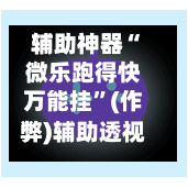 辅助神器“微乐跑得快万能挂”(作弊)辅助透视教程