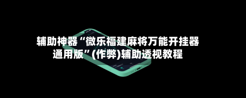 辅助神器“微乐福建麻将万能开挂器通用版	”(作弊)辅助透视教程-第2张图片