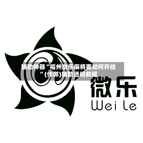 辅助神器“福州微乐麻将要如何开挂	”(作弊)辅助透视教程-第3张图片