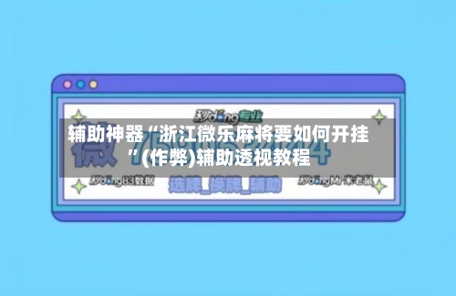辅助神器“浙江微乐麻将要如何开挂”(作弊)辅助透视教程-第2张图片