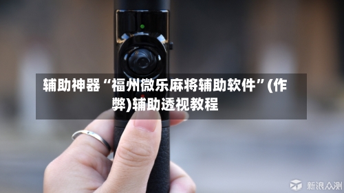 辅助神器“福州微乐麻将辅助软件”(作弊)辅助透视教程-第2张图片