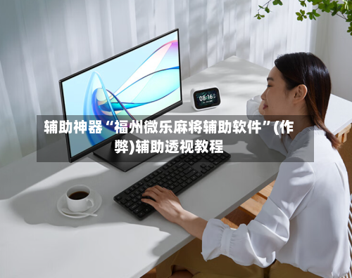辅助神器“福州微乐麻将辅助软件”(作弊)辅助透视教程-第3张图片