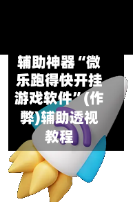 辅助神器“微乐跑得快开挂游戏软件	”(作弊)辅助透视教程-第2张图片