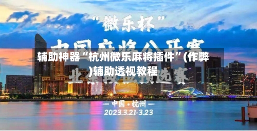 辅助神器“杭州微乐麻将插件”(作弊)辅助透视教程