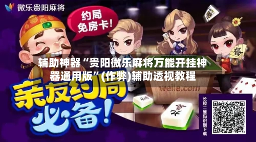 辅助神器“贵阳微乐麻将万能开挂神器通用版”(作弊)辅助透视教程-第2张图片