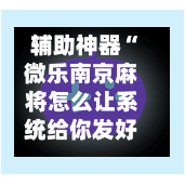 辅助神器“微乐南京麻将怎么让系统给你发好牌”(作弊)辅助透视教程