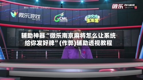 辅助神器“微乐南京麻将怎么让系统给你发好牌”(作弊)辅助透视教程-第2张图片