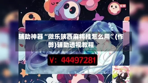 辅助神器“微乐陕西麻将挂怎么用”(作弊)辅助透视教程-第2张图片
