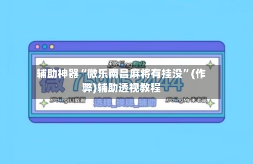 辅助神器“微乐南昌麻将有挂没”(作弊)辅助透视教程
