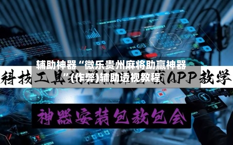 辅助神器“微乐贵州麻将助赢神器”(作弊)辅助透视教程