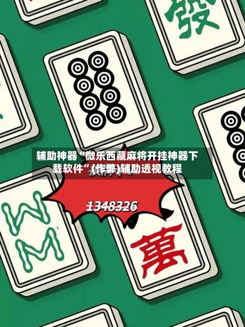 辅助神器“微乐西藏麻将开挂神器下载软件”(作弊)辅助透视教程-第3张图片