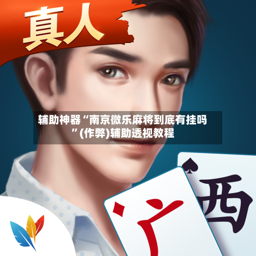 辅助神器“南京微乐麻将到底有挂吗	”(作弊)辅助透视教程-第3张图片