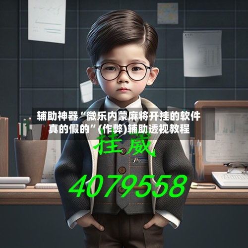辅助神器“微乐内蒙麻将开挂的软件真的假的”(作弊)辅助透视教程-第2张图片