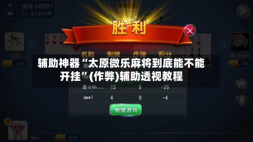 辅助神器“太原微乐麻将到底能不能开挂	”(作弊)辅助透视教程-第3张图片