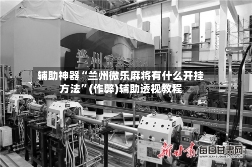 辅助神器“兰州微乐麻将有什么开挂方法”(作弊)辅助透视教程