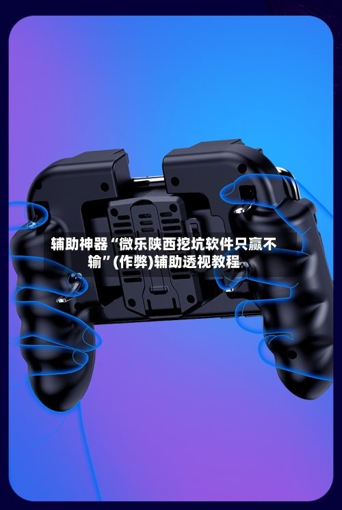 辅助神器“微乐陕西挖坑软件只赢不输”(作弊)辅助透视教程
