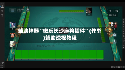 辅助神器“微乐长沙麻将插件”(作弊)辅助透视教程