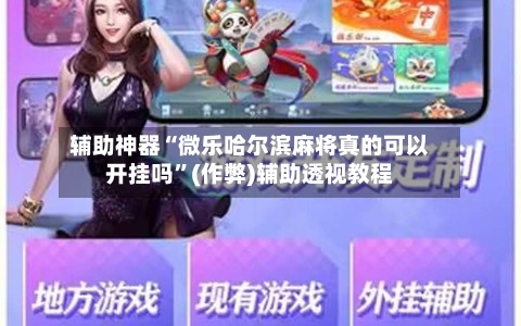 辅助神器“微乐哈尔滨麻将真的可以开挂吗”(作弊)辅助透视教程