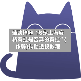 辅助神器“微乐上海麻将有挂是否真的有挂”(作弊)辅助透视教程-第2张图片