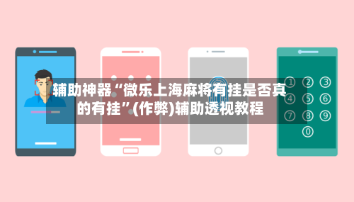 辅助神器“微乐上海麻将有挂是否真的有挂”(作弊)辅助透视教程