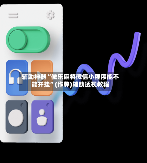 辅助神器“微乐麻将微信小程序能不能开挂”(作弊)辅助透视教程