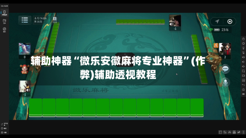 辅助神器“微乐安徽麻将专业神器	”(作弊)辅助透视教程-第2张图片