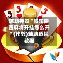 辅助神器“微乐陕西麻将开挂怎么开”(作弊)辅助透视教程-第2张图片