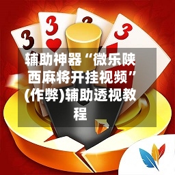 辅助神器“微乐陕西麻将开挂视频	”(作弊)辅助透视教程-第2张图片