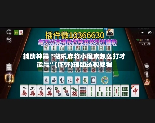 辅助神器“微乐麻将小程序怎么打才能赢”(作弊)辅助透视教程-第2张图片